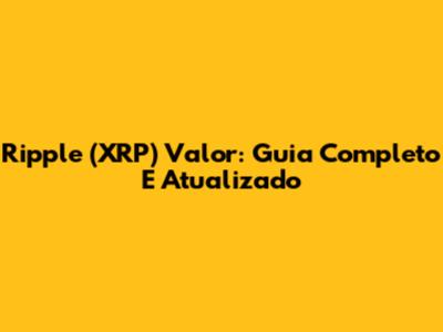Ripple (XRP) Valor: Guia Completo E Atualizado