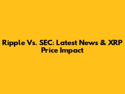 Ripple Vs. SEC: Latest News & XRP Price Impact