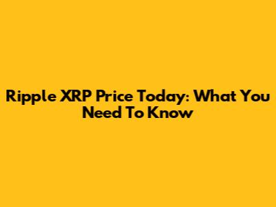 Ripple XRP Price Today: What You Need To Know