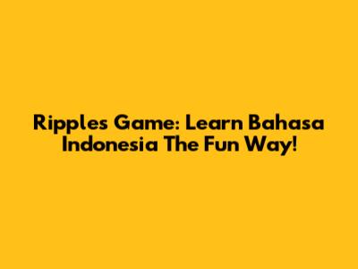 Ripples Game: Learn Bahasa Indonesia The Fun Way!