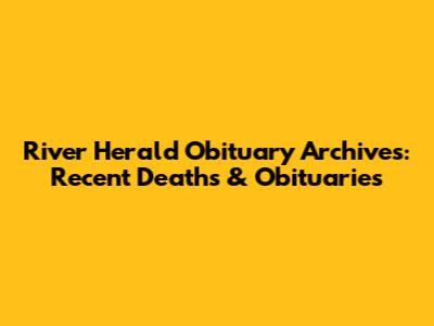 River Herald Obituary Archives: Recent Deaths & Obituaries