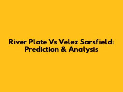 River Plate Vs Velez Sarsfield: Prediction & Analysis