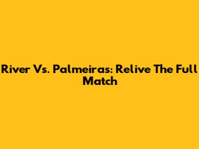 River Vs. Palmeiras: Relive The Full Match