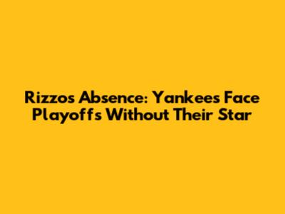 Rizzo's Absence: Yankees Face Playoffs Without Their Star