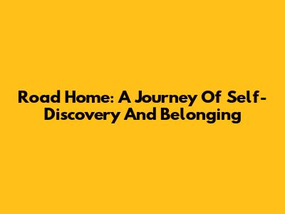 Road Home: A Journey Of Self-Discovery And Belonging