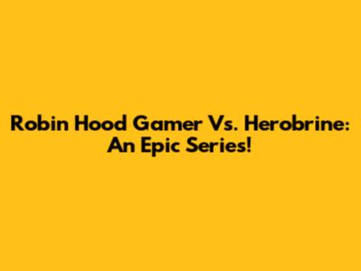 Robin Hood Gamer Vs. Herobrine: An Epic Series!