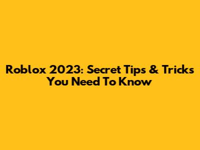 Roblox 2023: Secret Tips & Tricks You Need To Know