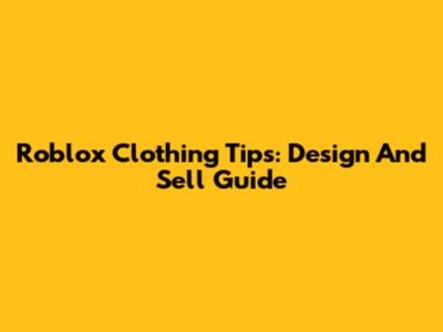 Roblox Clothing Tips: Design And Sell Guide