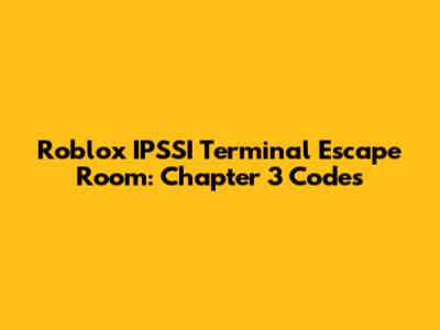 Roblox IPSSI Terminal Escape Room: Chapter 3 Codes