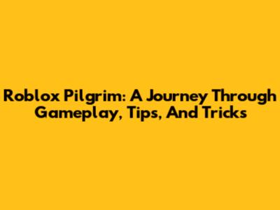 Roblox Pilgrim: A Journey Through Gameplay, Tips, And Tricks