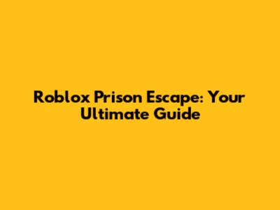 Roblox Prison Escape: Your Ultimate Guide