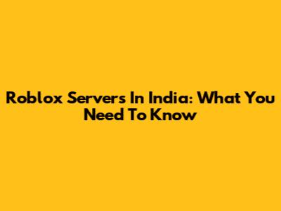 Roblox Servers In India: What You Need To Know