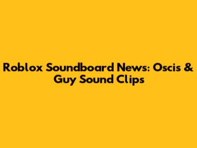 Roblox Soundboard News: Oscis & Guy Sound Clips