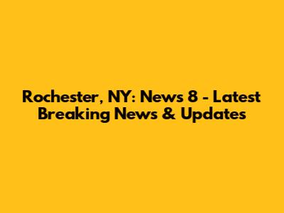 Rochester, NY: News 8 - Latest Breaking News & Updates