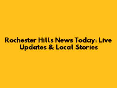 Rochester Hills News Today: Live Updates & Local Stories