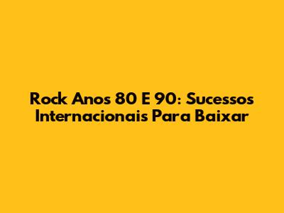 Rock Anos 80 E 90: Sucessos Internacionais Para Baixar