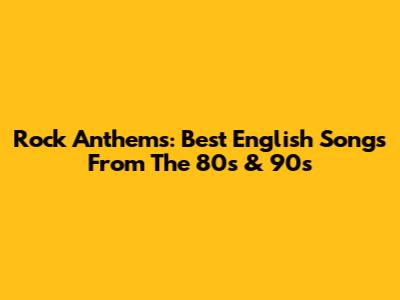 Rock Anthems: Best English Songs From The 80s & 90s