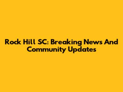 Rock Hill SC: Breaking News And Community Updates