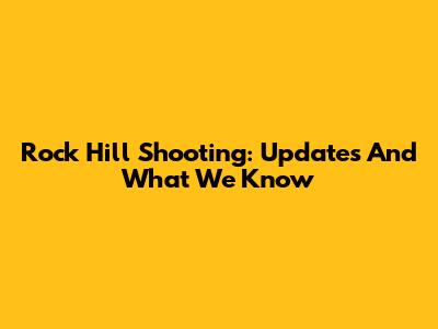 Rock Hill Shooting: Updates And What We Know