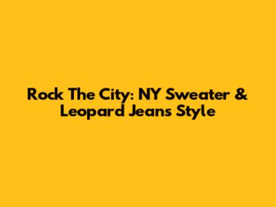 Rock The City: NY Sweater & Leopard Jeans Style