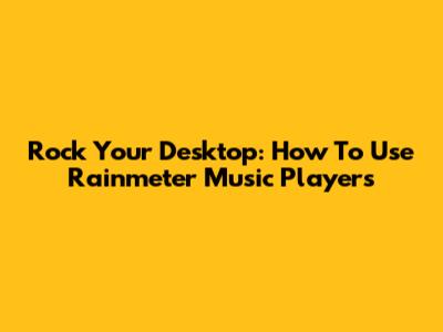Rock Your Desktop: How To Use Rainmeter Music Players