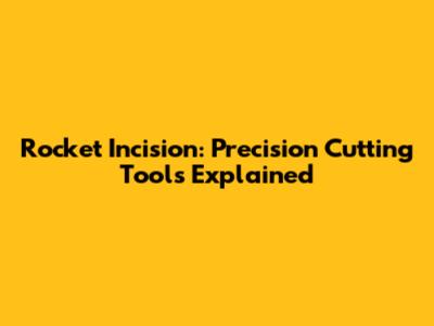 Rocket Incision: Precision Cutting Tools Explained