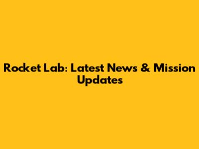 Rocket Lab: Latest News & Mission Updates