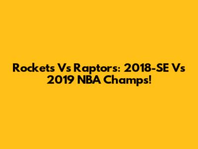Rockets Vs Raptors: 2018-SE Vs 2019 NBA Champs!
