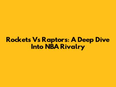 Rockets Vs Raptors: A Deep Dive Into NBA Rivalry