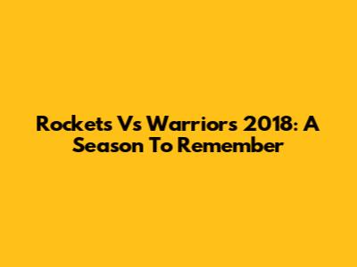 Rockets Vs Warriors 2018: A Season To Remember