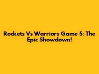Rockets Vs Warriors Game 5: The Epic Showdown!