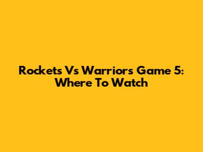 Rockets Vs Warriors Game 5: Where To Watch