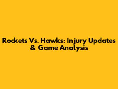 Rockets Vs. Hawks: Injury Updates & Game Analysis