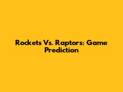 Rockets Vs. Raptors: Game Prediction