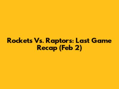 Rockets Vs. Raptors: Last Game Recap (Feb 2)