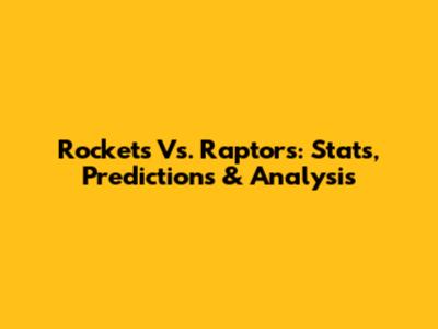 Rockets Vs. Raptors: Stats, Predictions & Analysis