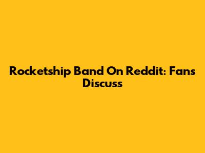 Rocketship Band On Reddit: Fans Discuss