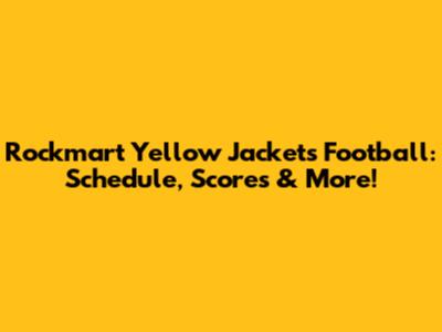 Rockmart Yellow Jackets Football: Schedule, Scores & More!