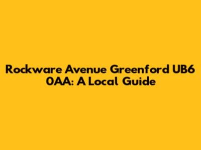 Rockware Avenue Greenford UB6 0AA: A Local Guide