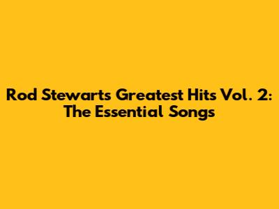 Rod Stewart's Greatest Hits Vol. 2: The Essential Songs
