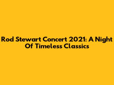 Rod Stewart Concert 2021: A Night Of Timeless Classics