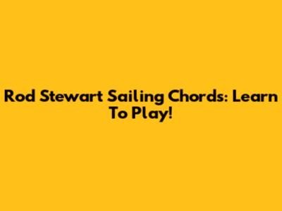 Rod Stewart Sailing Chords: Learn To Play!