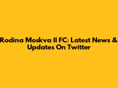 Rodina Moskva II FC: Latest News & Updates On Twitter
