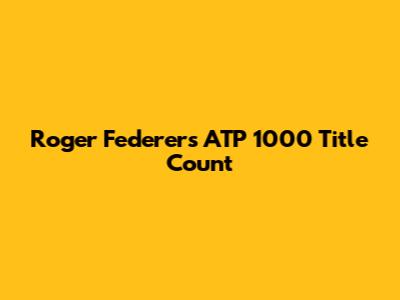 Roger Federer's ATP 1000 Title Count