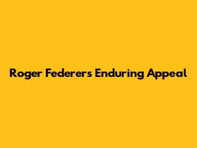 Roger Federer's Enduring Appeal