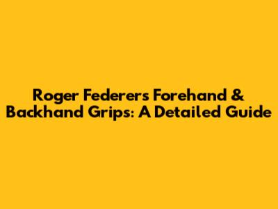 Roger Federer's Forehand & Backhand Grips: A Detailed Guide