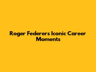 Roger Federer's Iconic Career Moments
