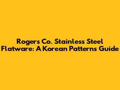 Rogers Co. Stainless Steel Flatware: A Korean Patterns Guide