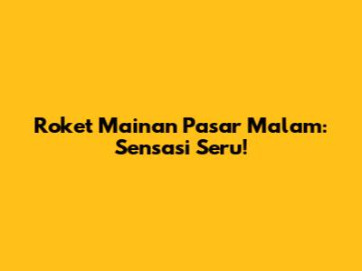 Roket Mainan Pasar Malam: Sensasi Seru!