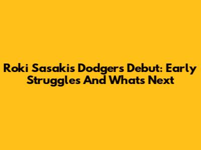 Roki Sasaki's Dodgers Debut: Early Struggles And What's Next